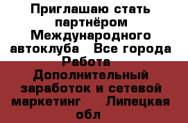 Приглашаю стать партнёром Международного автоклуба - Все города Работа » Дополнительный заработок и сетевой маркетинг   . Липецкая обл.